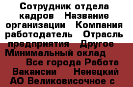 Сотрудник отдела кадров › Название организации ­ Компания-работодатель › Отрасль предприятия ­ Другое › Минимальный оклад ­ 19 000 - Все города Работа » Вакансии   . Ненецкий АО,Великовисочное с.